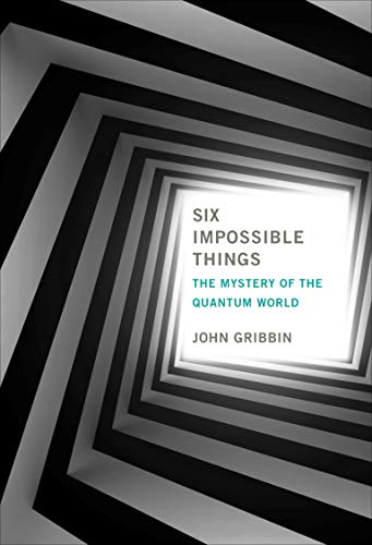 Book cover of Six Impossible Things: The Mystery of the Quantum World by John Gribbin Book cover of Six Impossible Things: The Mystery of the Quantum World by John Gribbin